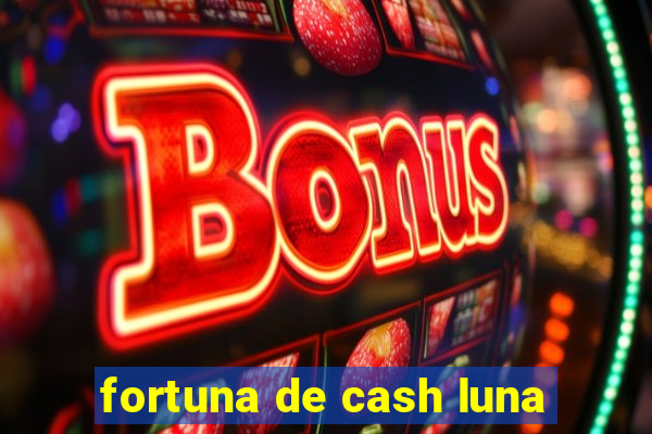 fortuna de cash luna